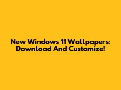New Windows 11 Wallpapers: Download And Customize!