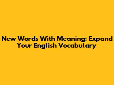New Words With Meaning: Expand Your English Vocabulary