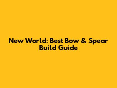 New World: Best Bow & Spear Build Guide