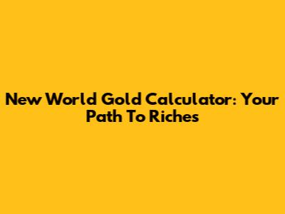 New World Gold Calculator: Your Path To Riches