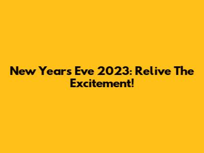 New Year's Eve 2023: Relive The Excitement!