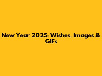 New Year 2025: Wishes, Images & GIFs