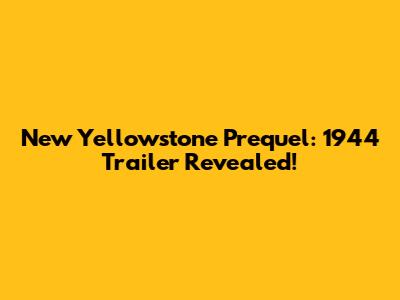 New Yellowstone Prequel: 1944 Trailer Revealed!