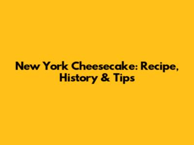 New York Cheesecake: Recipe, History & Tips