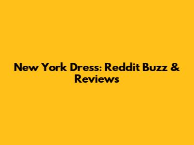 New York Dress: Reddit Buzz & Reviews