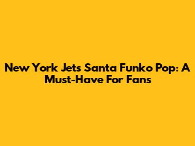 New York Jets Santa Funko Pop: A Must-Have For Fans