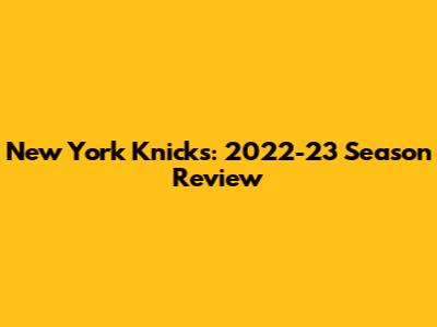 New York Knicks: 2022-23 Season Review