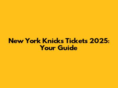 New York Knicks Tickets 2025: Your Guide