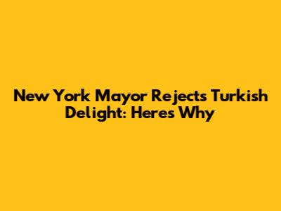 New York Mayor Rejects Turkish Delight: Here's Why