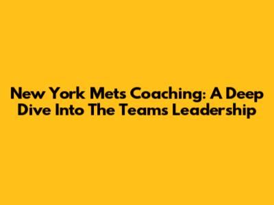 New York Mets Coaching: A Deep Dive Into The Team's Leadership