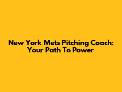 New York Mets Pitching Coach: Your Path To Power
