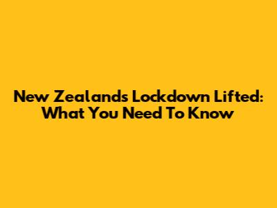 New Zealand's Lockdown Lifted: What You Need To Know
