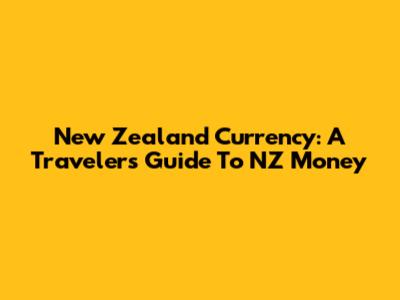 New Zealand Currency: A Traveler's Guide To NZ Money