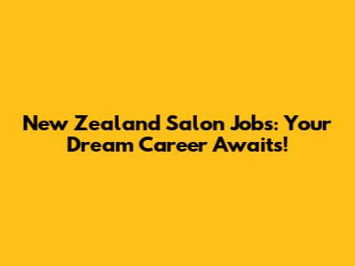 New Zealand Salon Jobs: Your Dream Career Awaits!