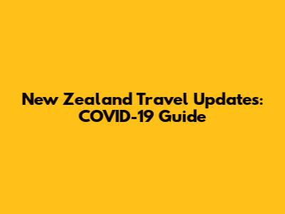 New Zealand Travel Updates: COVID-19 Guide