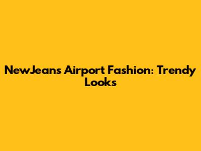 NewJeans Airport Fashion: Trendy Looks