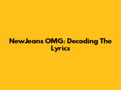 NewJeans OMG: Decoding The Lyrics
