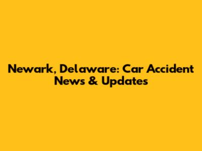 Newark, Delaware: Car Accident News & Updates