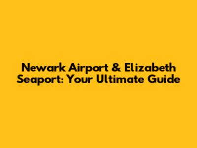 Newark Airport & Elizabeth Seaport: Your Ultimate Guide