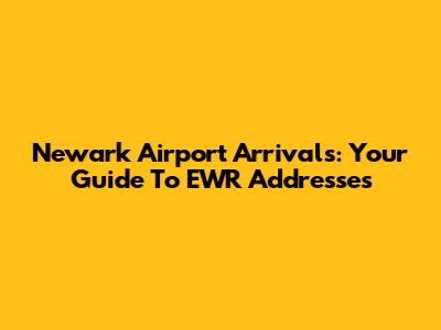 Newark Airport Arrivals: Your Guide To EWR Addresses