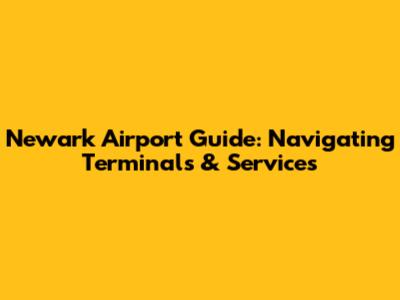 Newark Airport Guide: Navigating Terminals & Services