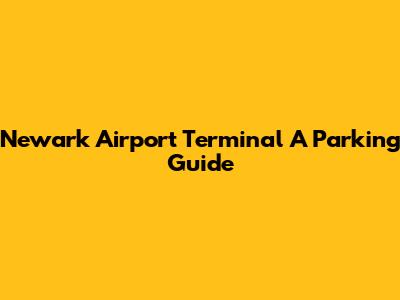Newark Airport Terminal A Parking Guide