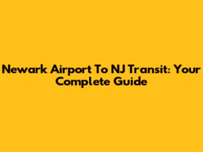 Newark Airport To NJ Transit: Your Complete Guide
