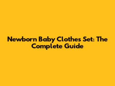 Newborn Baby Clothes Set: The Complete Guide