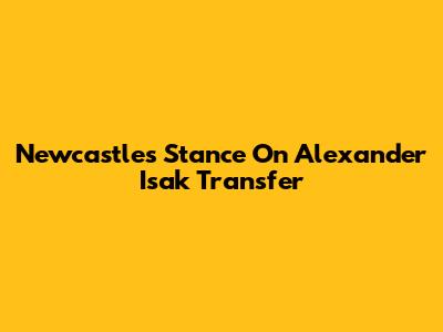 Newcastle's Stance On Alexander Isak Transfer