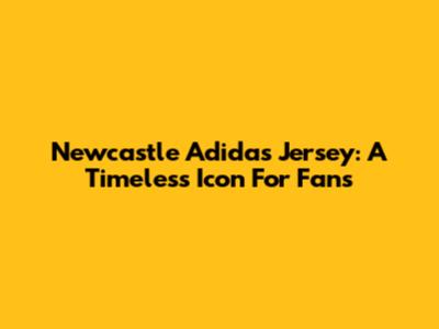Newcastle Adidas Jersey: A Timeless Icon For Fans