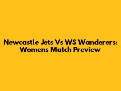 Newcastle Jets Vs WS Wanderers: Women's Match Preview