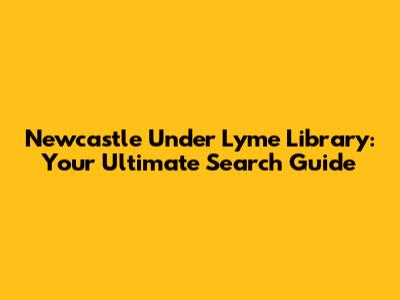 Newcastle Under Lyme Library: Your Ultimate Search Guide