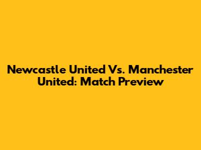 Newcastle United Vs. Manchester United: Match Preview