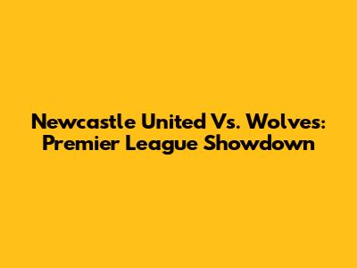 Newcastle United Vs. Wolves: Premier League Showdown