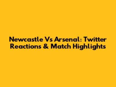 Newcastle Vs Arsenal: Twitter Reactions & Match Highlights