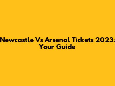 Newcastle Vs Arsenal Tickets 2023: Your Guide