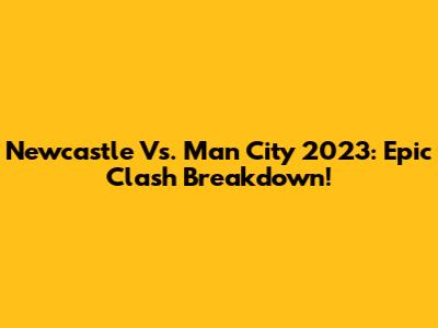 Newcastle Vs. Man City 2023: Epic Clash Breakdown!