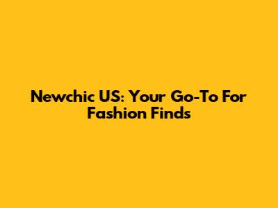 Newchic US: Your Go-To For Fashion Finds