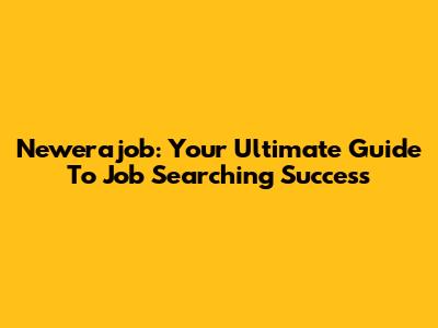 Newerajob: Your Ultimate Guide To Job Searching Success