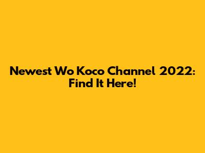 Newest Wo Koco Channel 2022: Find It Here!