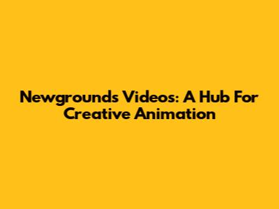 Newgrounds Videos: A Hub For Creative Animation