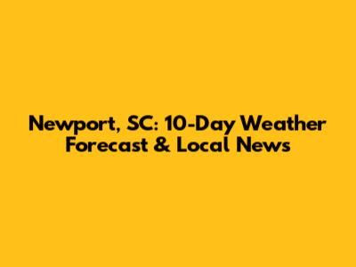 Newport, SC: 10-Day Weather Forecast & Local News