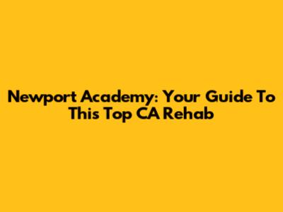 Newport Academy: Your Guide To This Top CA Rehab