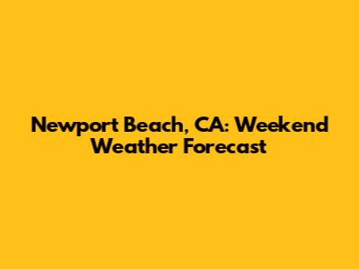 Newport Beach, CA: Weekend Weather Forecast