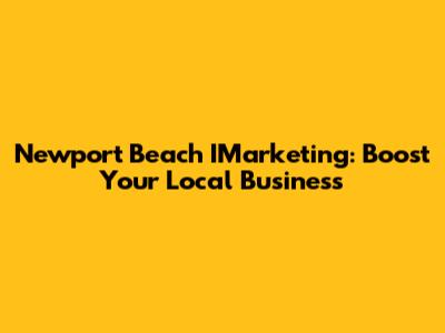 Newport Beach IMarketing: Boost Your Local Business