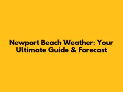 Newport Beach Weather: Your Ultimate Guide & Forecast