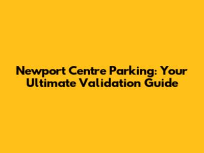 Newport Centre Parking: Your Ultimate Validation Guide