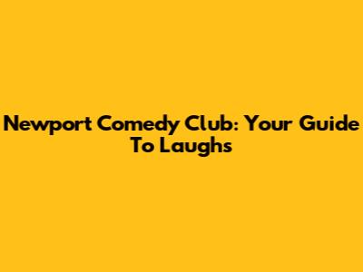 Newport Comedy Club: Your Guide To Laughs