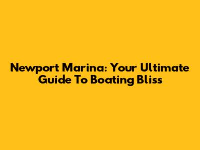 Newport Marina: Your Ultimate Guide To Boating Bliss