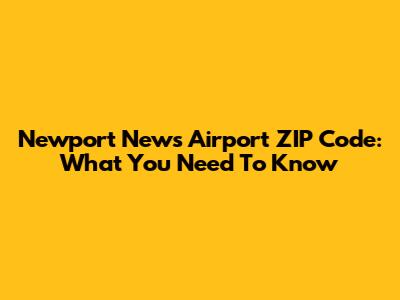 Newport News Airport ZIP Code: What You Need To Know